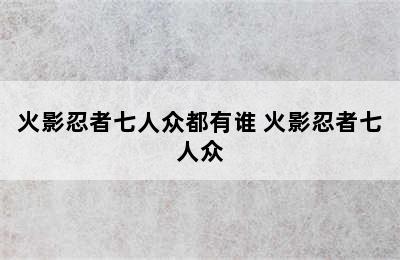 火影忍者七人众都有谁 火影忍者七人众